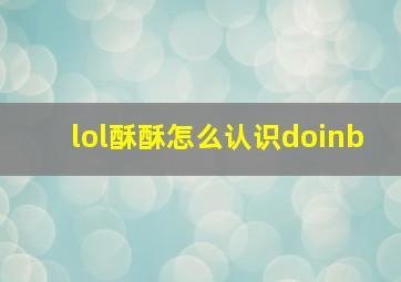 lol酥酥怎么认识doinb