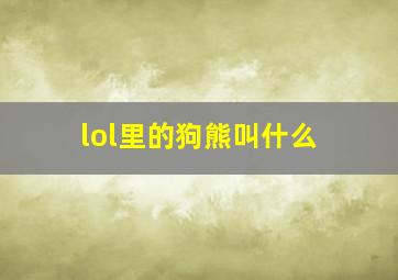 lol里的狗熊叫什么