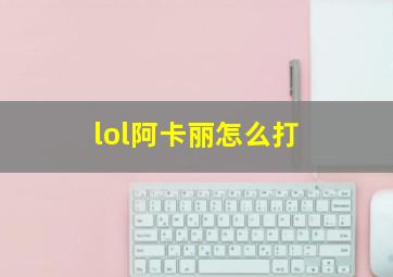 lol阿卡丽怎么打