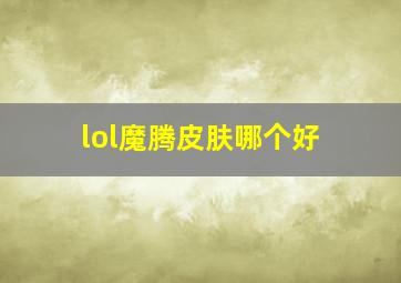 lol魔腾皮肤哪个好