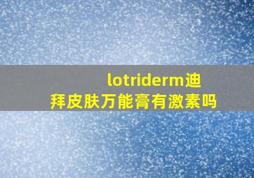 lotriderm迪拜皮肤万能膏有激素吗