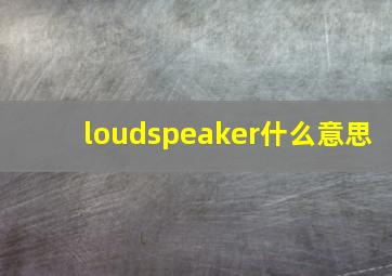 loudspeaker什么意思