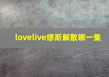 lovelive缪斯解散哪一集