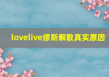 lovelive缪斯解散真实原因