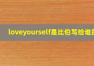 loveyourself是比伯写给谁的