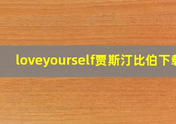 loveyourself贾斯汀比伯下载