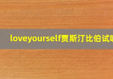 loveyourself贾斯汀比伯试听