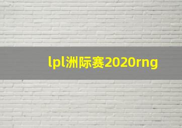 lpl洲际赛2020rng