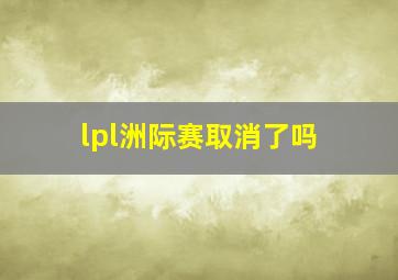 lpl洲际赛取消了吗