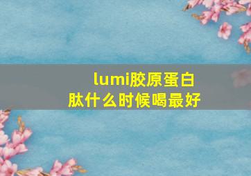 lumi胶原蛋白肽什么时候喝最好