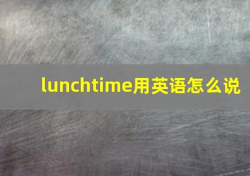 lunchtime用英语怎么说