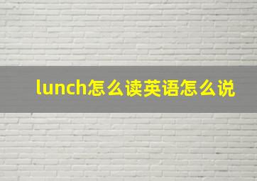 lunch怎么读英语怎么说