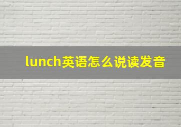 lunch英语怎么说读发音