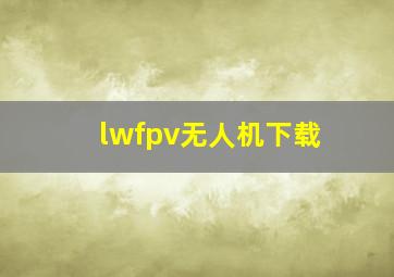 lwfpv无人机下载