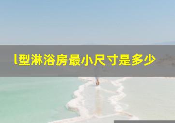 l型淋浴房最小尺寸是多少