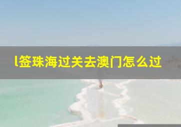 l签珠海过关去澳门怎么过