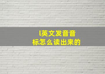 l英文发音音标怎么读出来的