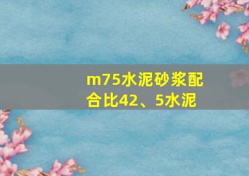 m75水泥砂浆配合比42、5水泥