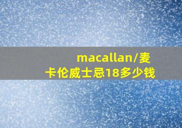 macallan/麦卡伦威士忌18多少钱