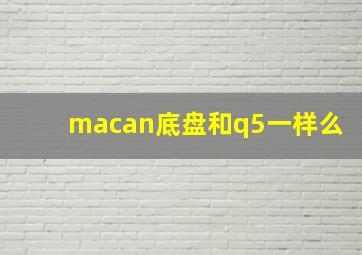 macan底盘和q5一样么