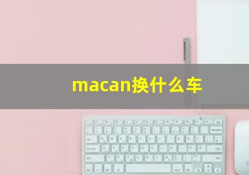 macan换什么车