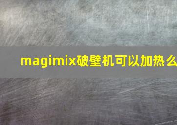 magimix破壁机可以加热么