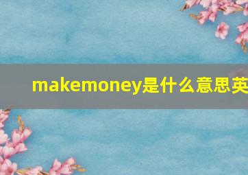 makemoney是什么意思英语