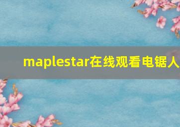 maplestar在线观看电锯人