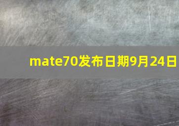 mate70发布日期9月24日