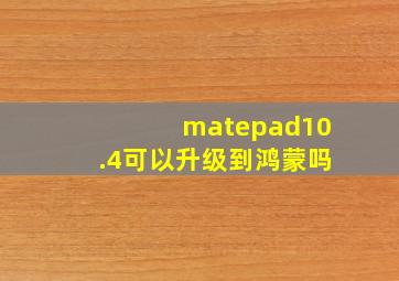 matepad10.4可以升级到鸿蒙吗