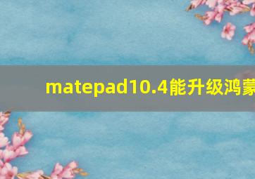 matepad10.4能升级鸿蒙