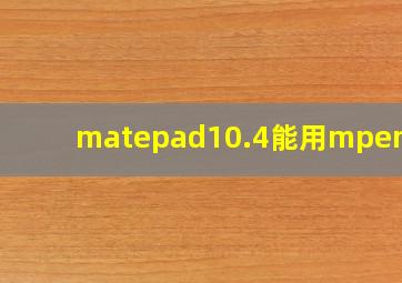 matepad10.4能用mpen2吗