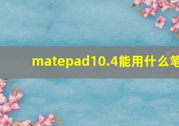 matepad10.4能用什么笔