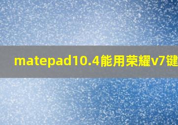 matepad10.4能用荣耀v7键盘吗