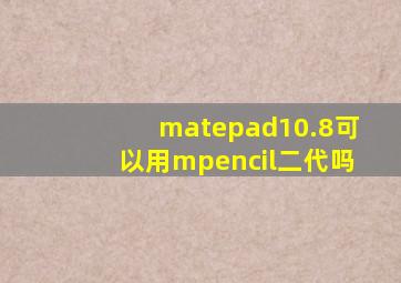 matepad10.8可以用mpencil二代吗