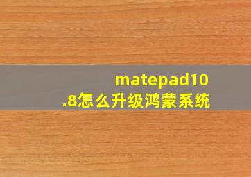 matepad10.8怎么升级鸿蒙系统