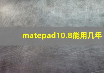 matepad10.8能用几年