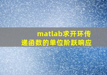 matlab求开环传递函数的单位阶跃响应