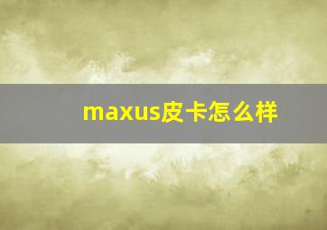 maxus皮卡怎么样