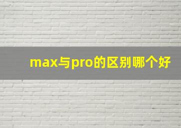 max与pro的区别哪个好