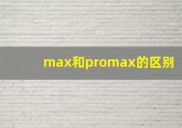 max和promax的区别