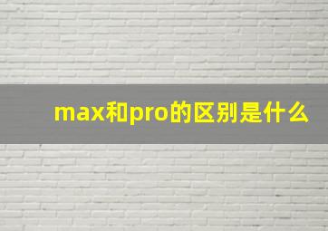 max和pro的区别是什么