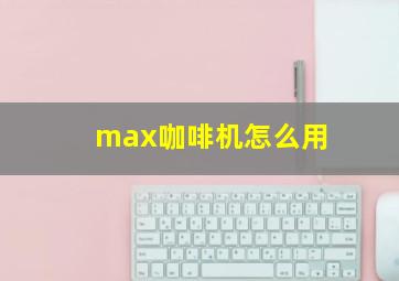 max咖啡机怎么用