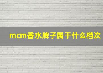 mcm香水牌子属于什么档次