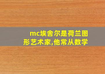 mc埃舍尔是荷兰图形艺术家,他常从数学