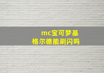 mc宝可梦基格尔德能刷闪吗