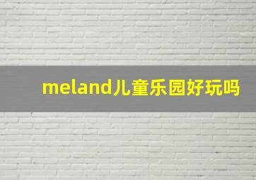 meland儿童乐园好玩吗