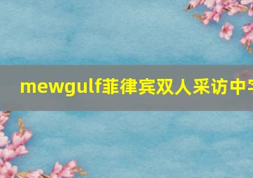 mewgulf菲律宾双人采访中字