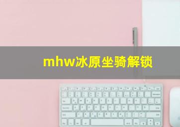 mhw冰原坐骑解锁