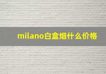 milano白盒烟什么价格